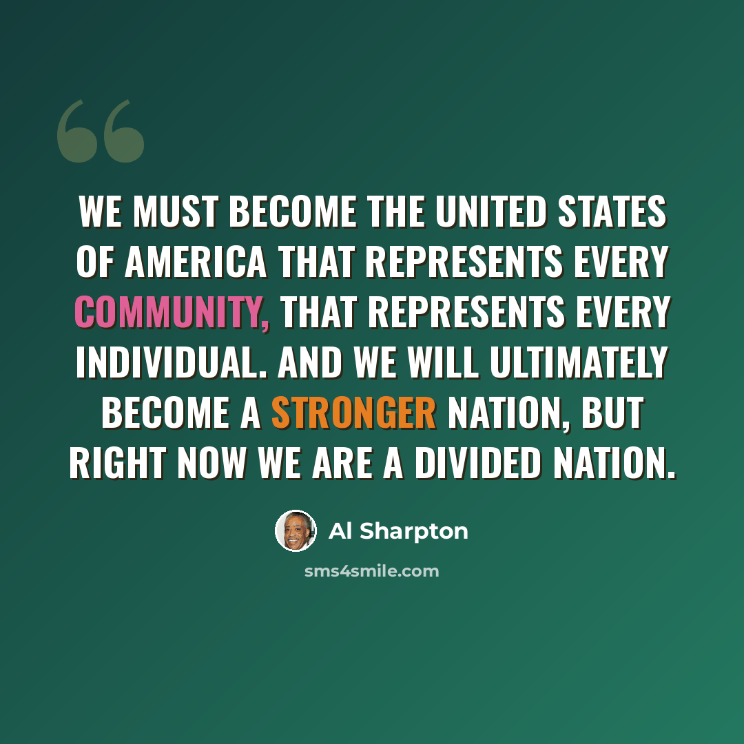 “We must become the United States of America that represents every community, that represents every individual. And we will ultimately become a stronger nation, but right now we are a divided nation.” quote by Al Sharpton