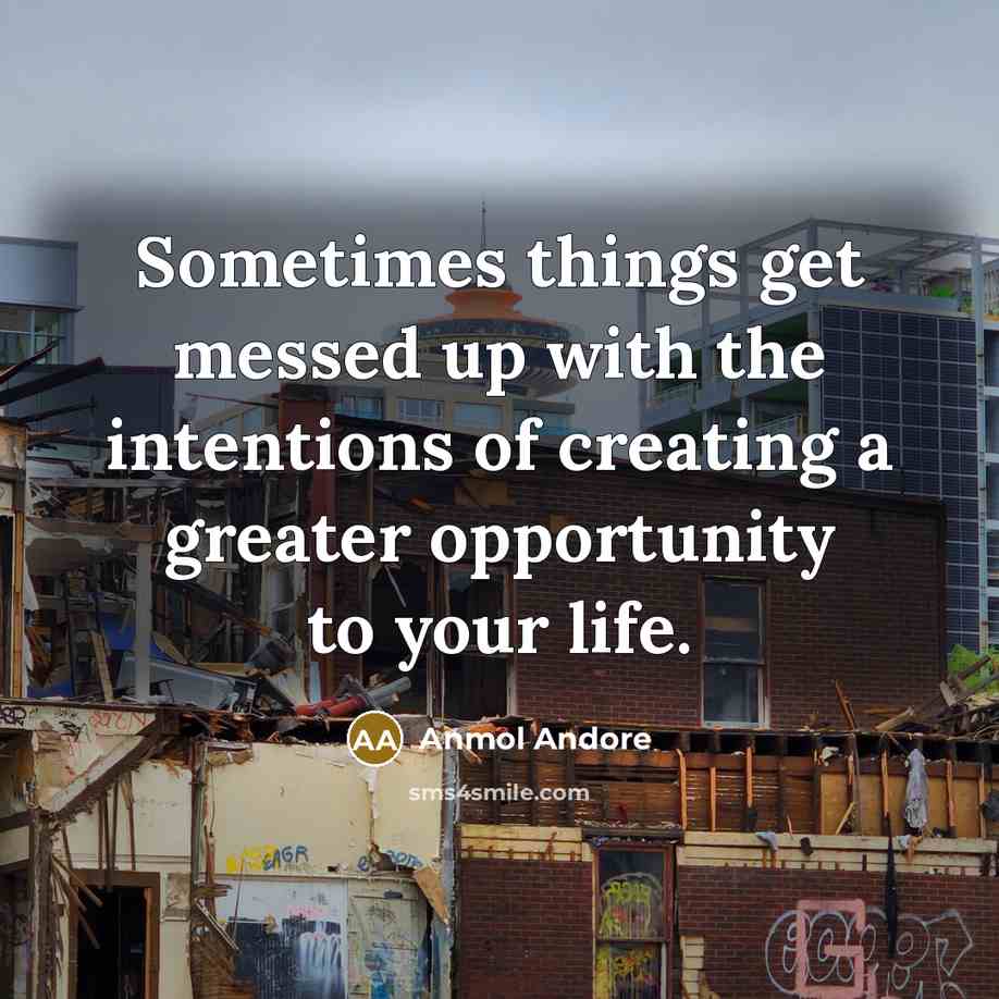 “Sometimes things get messed up with the intentions of creating a greater opportunity to your life.” quote by Anmol Andore