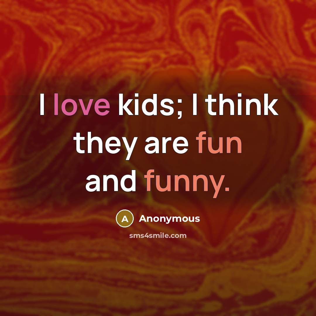 “I love kids; I think they are fun and funny.” quote by Anonymous