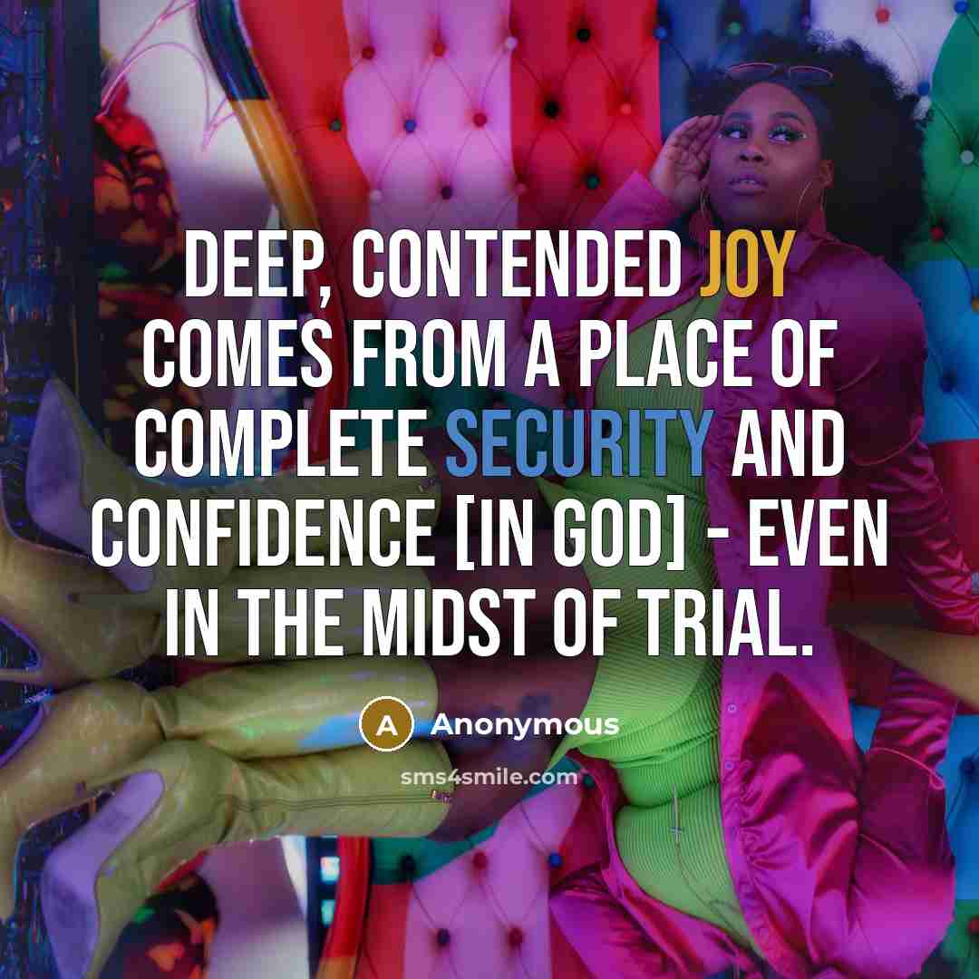 “Deep, contended joy comes from a place of complete security and confidence [in God] - even in the midst of trial.” quote by Anonymous