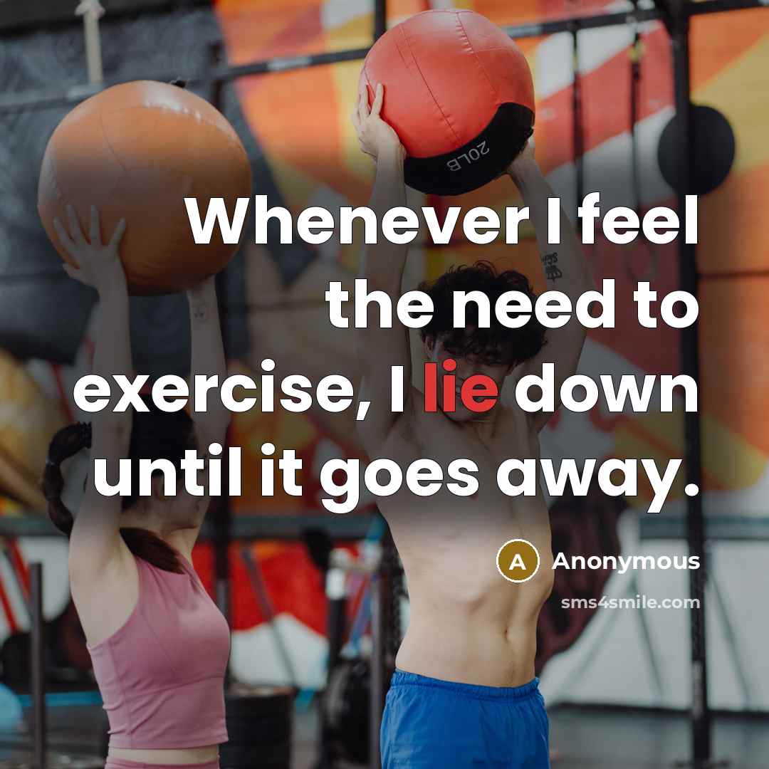 “Whenever I feel the need to exercise, I lie down until it goes away.” quote by Anonymous