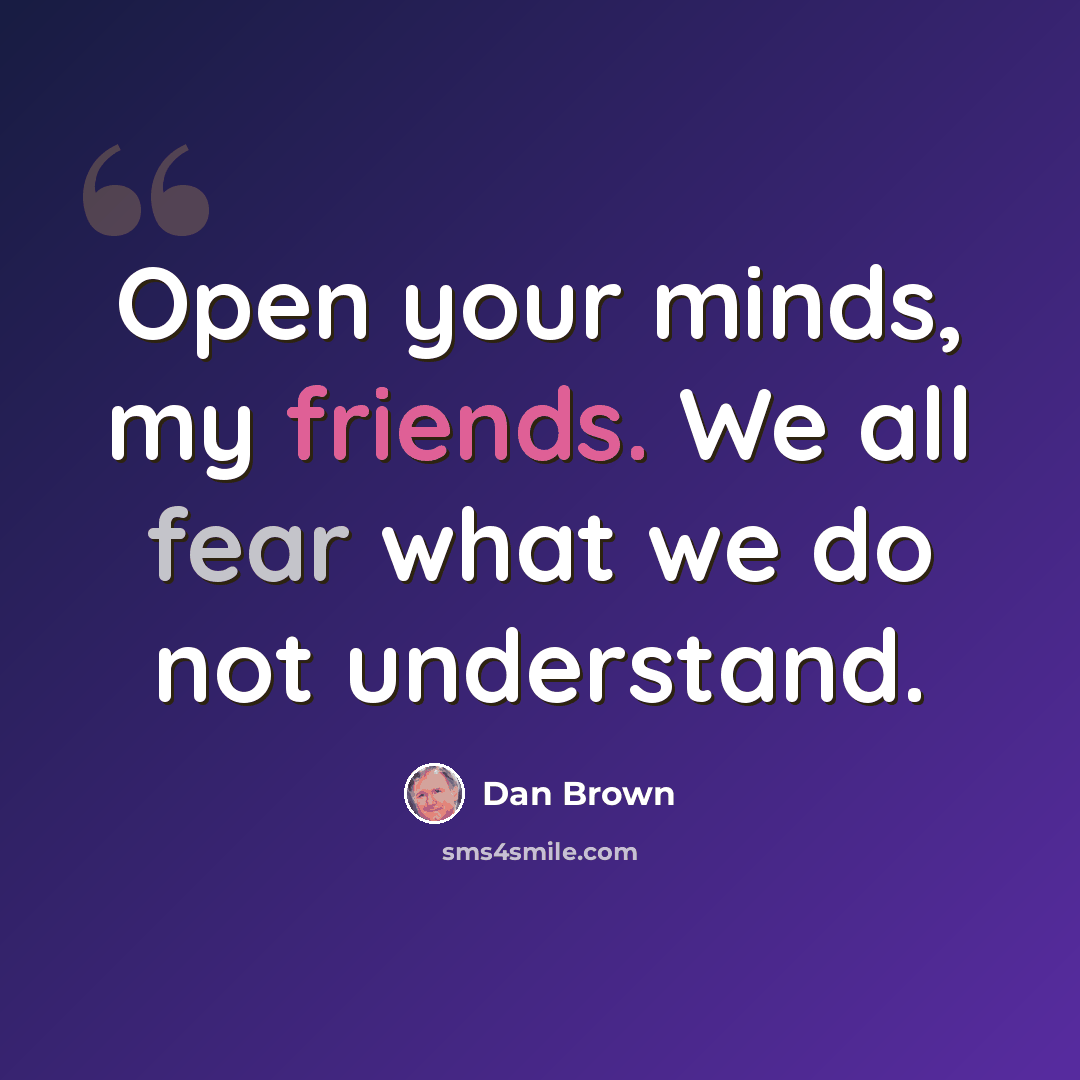 “Open your minds, my friends. We all fear what we do not understand.” quote by Dan Brown