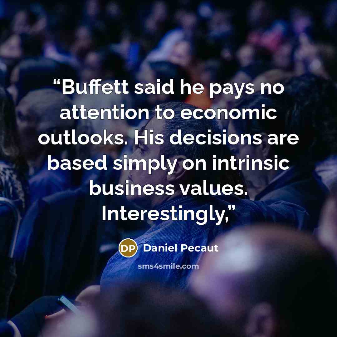 “Buffett said he pays no attention to economic outlooks. His decisions are based simply on intrinsic business values. Interestingly,” quote by Daniel Pecaut