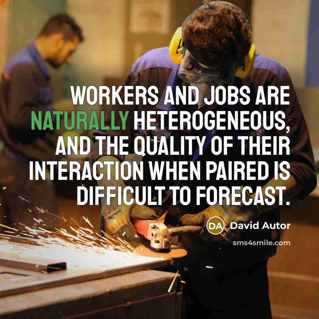 “Workers and jobs are naturally heterogeneous, and the quality of their interaction when paired is difficult to forecast.” quote by David Autor