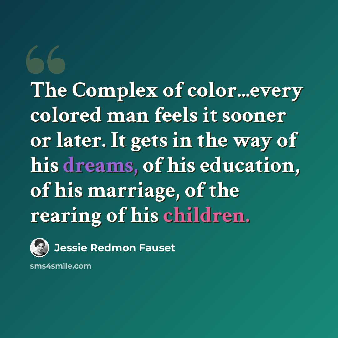 “The Complex of color...every colored man feels it sooner or later. It gets in the way of his dreams, of his education, of his marriage, of the rearing of his children.” quote by Jessie Redmon Fauset