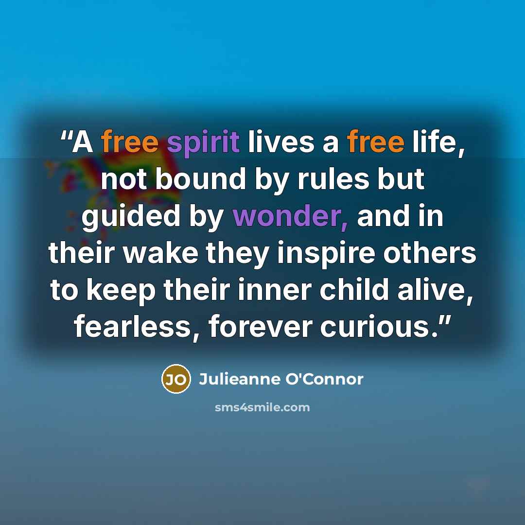 “A free spirit lives a free life, not bound by rules but guided by wonder, and in their wake they inspire others to keep their inner child alive, fearless, forever curious.” quote by Julieanne O'Connor