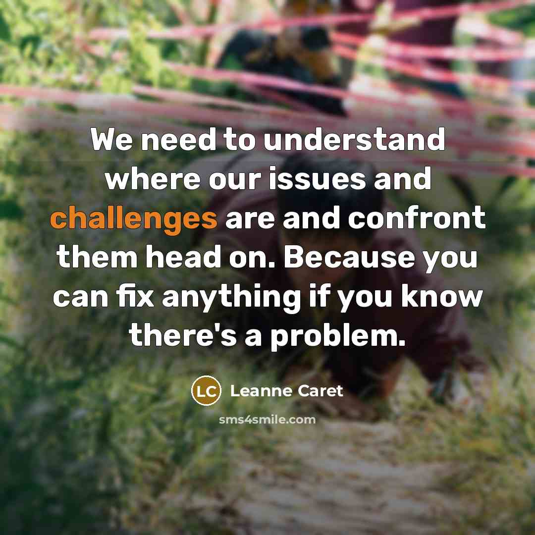 “We need to understand where our issues and challenges are and confront them head on. Because you can fix anything if you know there's a problem.” quote by Leanne Caret
