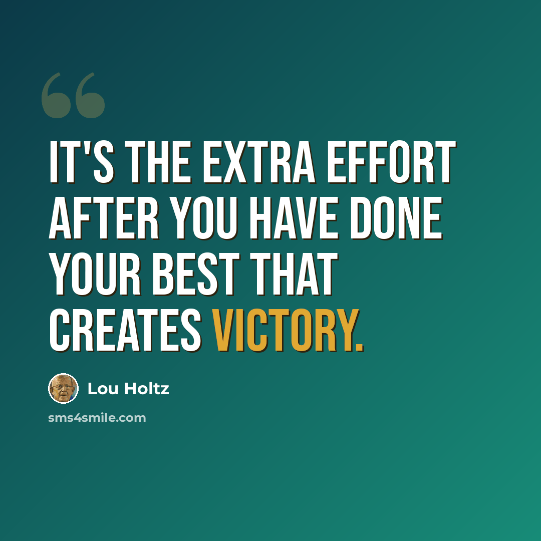 “It's the extra effort after you have done your best that creates victory.” quote by Lou Holtz