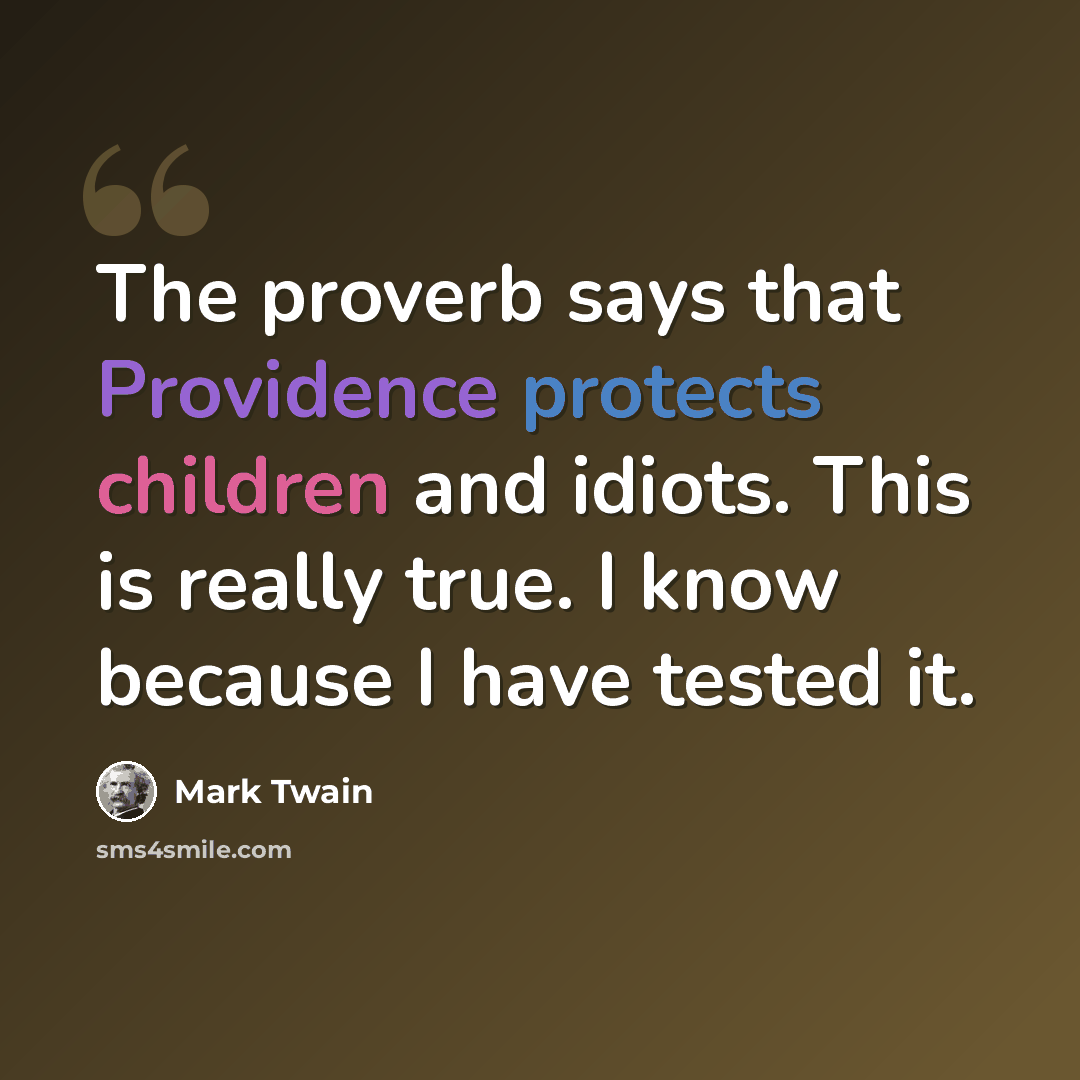 “The proverb says that Providence protects children and idiots. This is really true. I know because I have tested it.” quote by Mark Twain