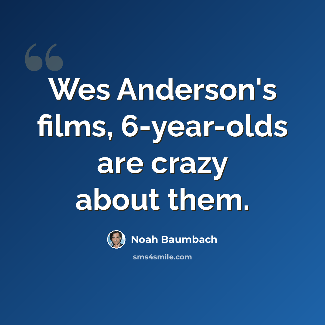 “Wes Anderson's films, 6-year-olds are crazy about them.” quote by Noah Baumbach