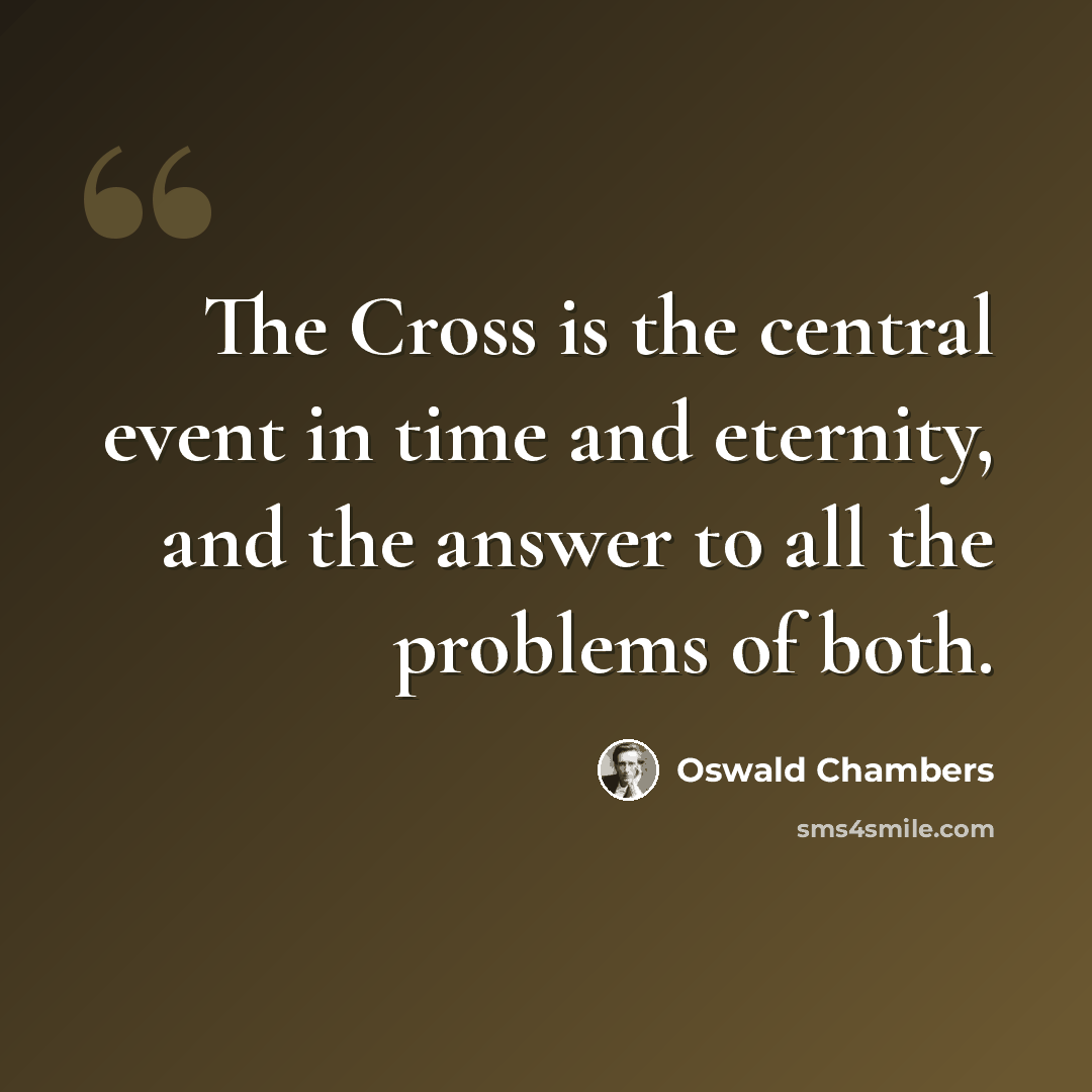 “The Cross is the central event in time and eternity, and the answer to all the problems of both.” quote by Oswald Chambers