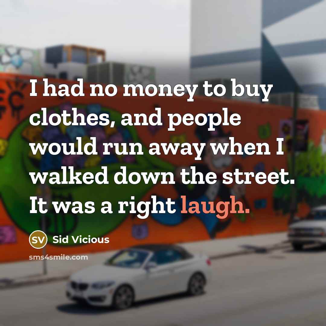 “I had no money to buy clothes, and people would run away when I walked down the street. It was a right laugh.” quote by Sid Vicious