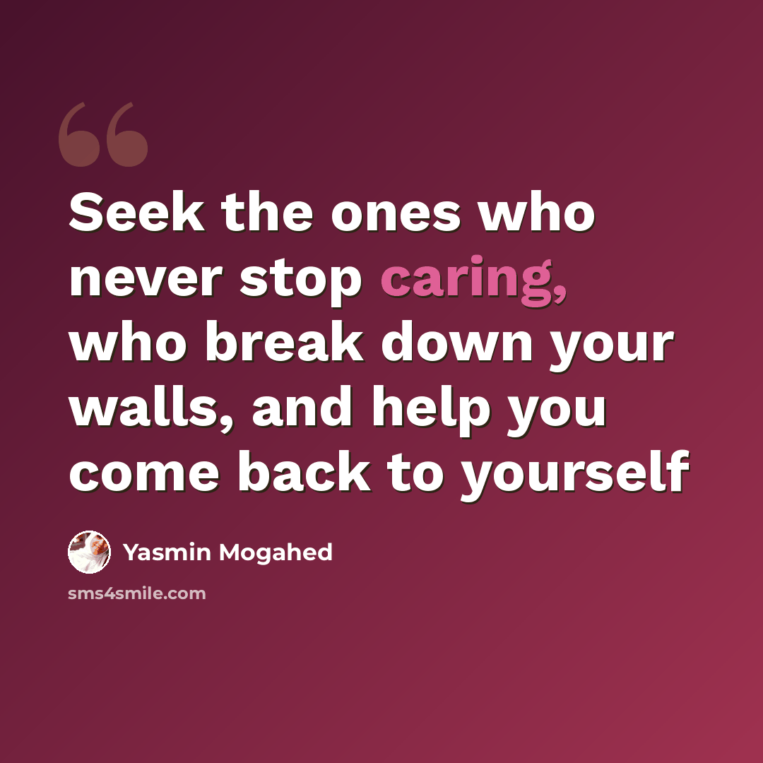“Seek the ones who never stop caring, who break down your walls, and help you come back to yourself” quote by Yasmin Mogahed