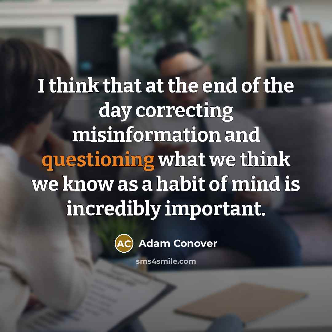 “I think that at the end of the day correcting misinformation and questioning what we think we know as a habit of mind is incredibly important.” quote by Adam Conover