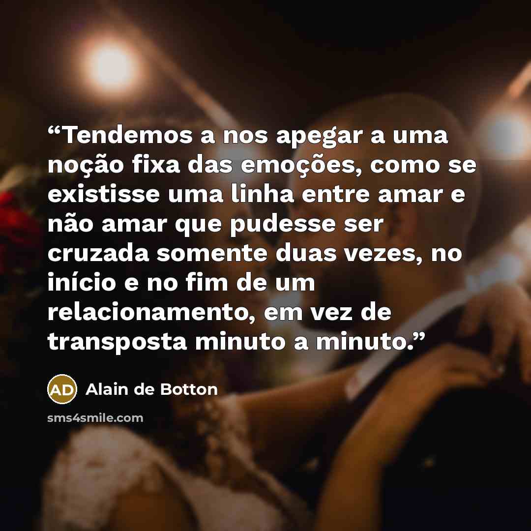 “Tendemos a nos apegar a uma noção fixa das emoções, como se existisse uma linha entre amar e não amar que pudesse ser cruzada somente duas vezes, no início e no fim de um relacionamento, em vez de transposta minuto a minuto.” quote by Alain de Botton