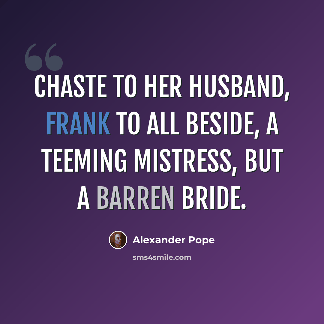 “Chaste to her husband, frank to all beside, A teeming mistress, but a barren bride.” quote by Alexander Pope