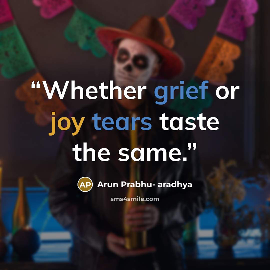 “Whether grief or joy tears taste the same.” quote by Arun Prabhu- aradhya