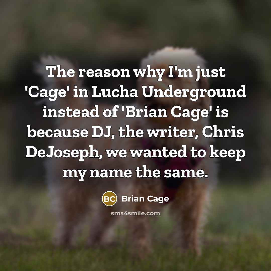 “The reason why I'm just 'Cage' in Lucha Underground instead of 'Brian Cage' is because DJ, the writer, Chris DeJoseph, we wanted to keep my name the same.” quote by Brian Cage
