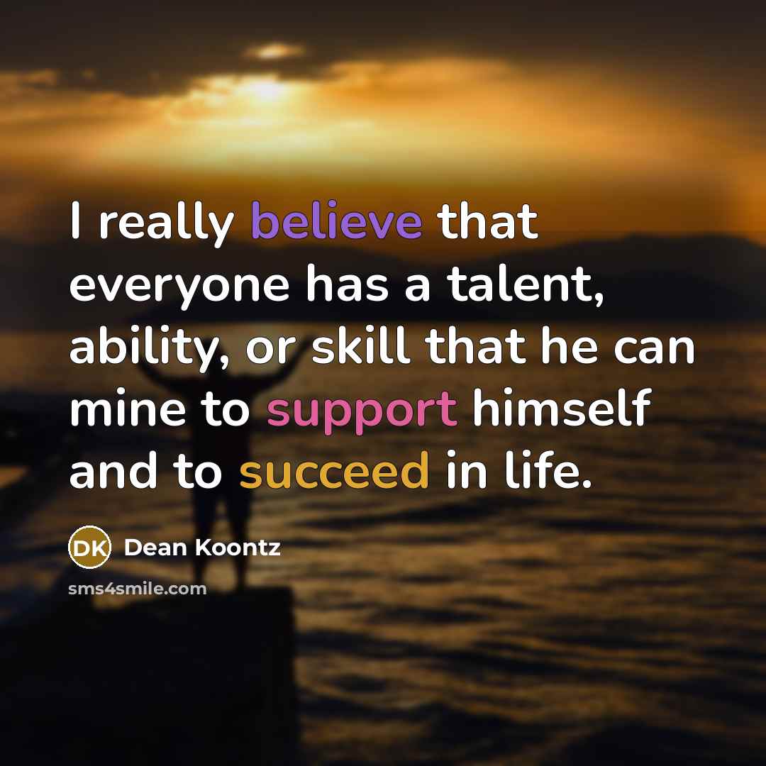 “I really believe that everyone has a talent, ability, or skill that he can mine to support himself and to succeed in life.” quote by Dean Koontz