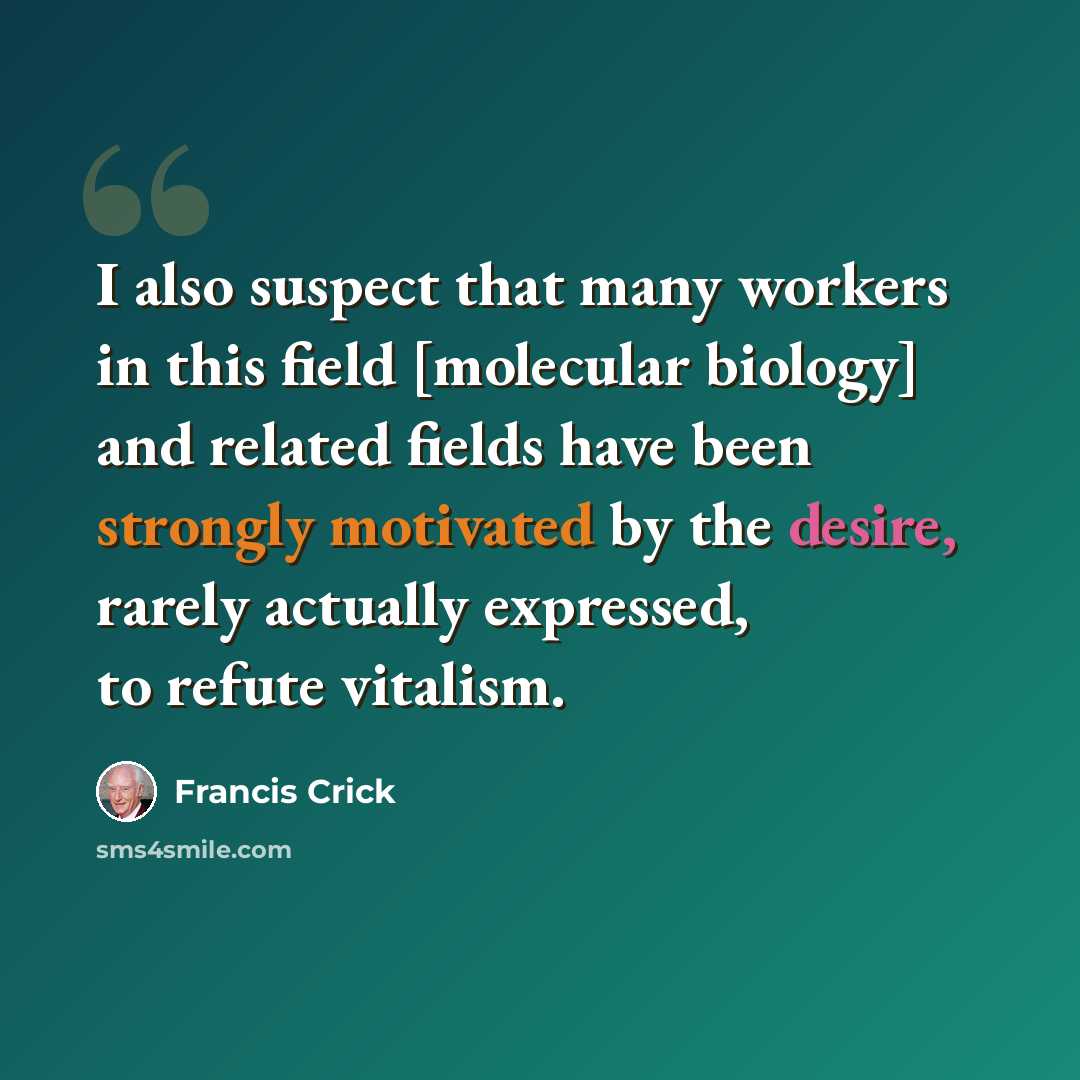 “I also suspect that many workers in this field [molecular biology] and related fields have been strongly motivated by the desire, rarely actually expressed, to refute vitalism.” quote by Francis Crick