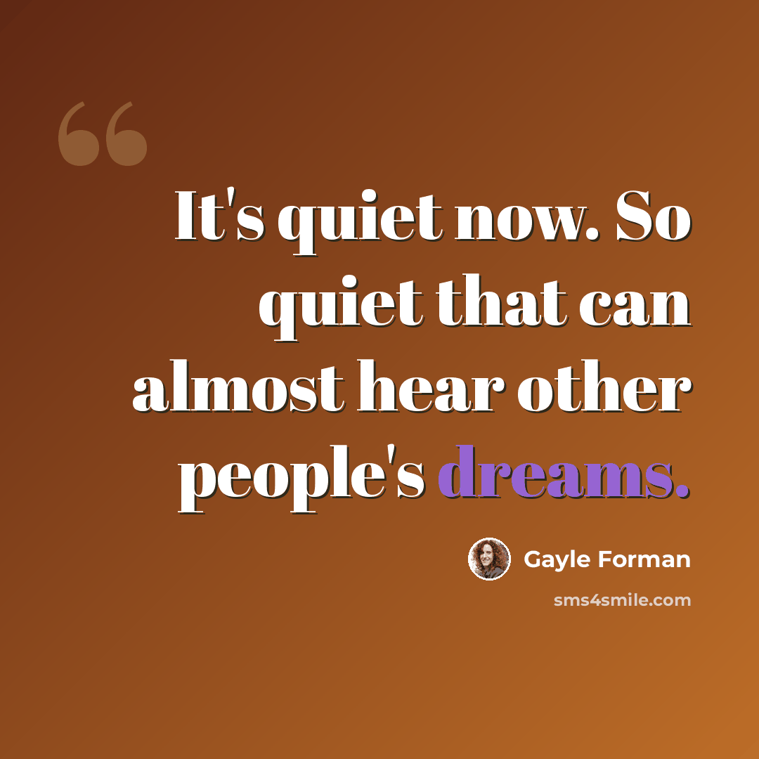 “It's quiet now. So quiet that can almost hear other people's dreams.” quote by Gayle Forman