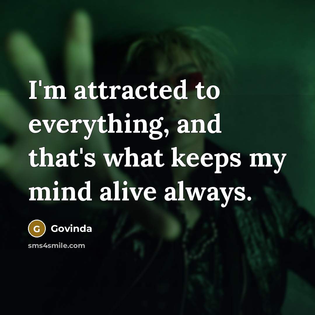 “I'm attracted to everything, and that's what keeps my mind alive always.” quote by Govinda