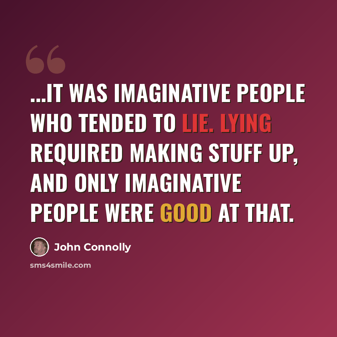“...it was imaginative people who tended to lie. Lying required making stuff up, and only imaginative people were good at that.” quote by John Connolly