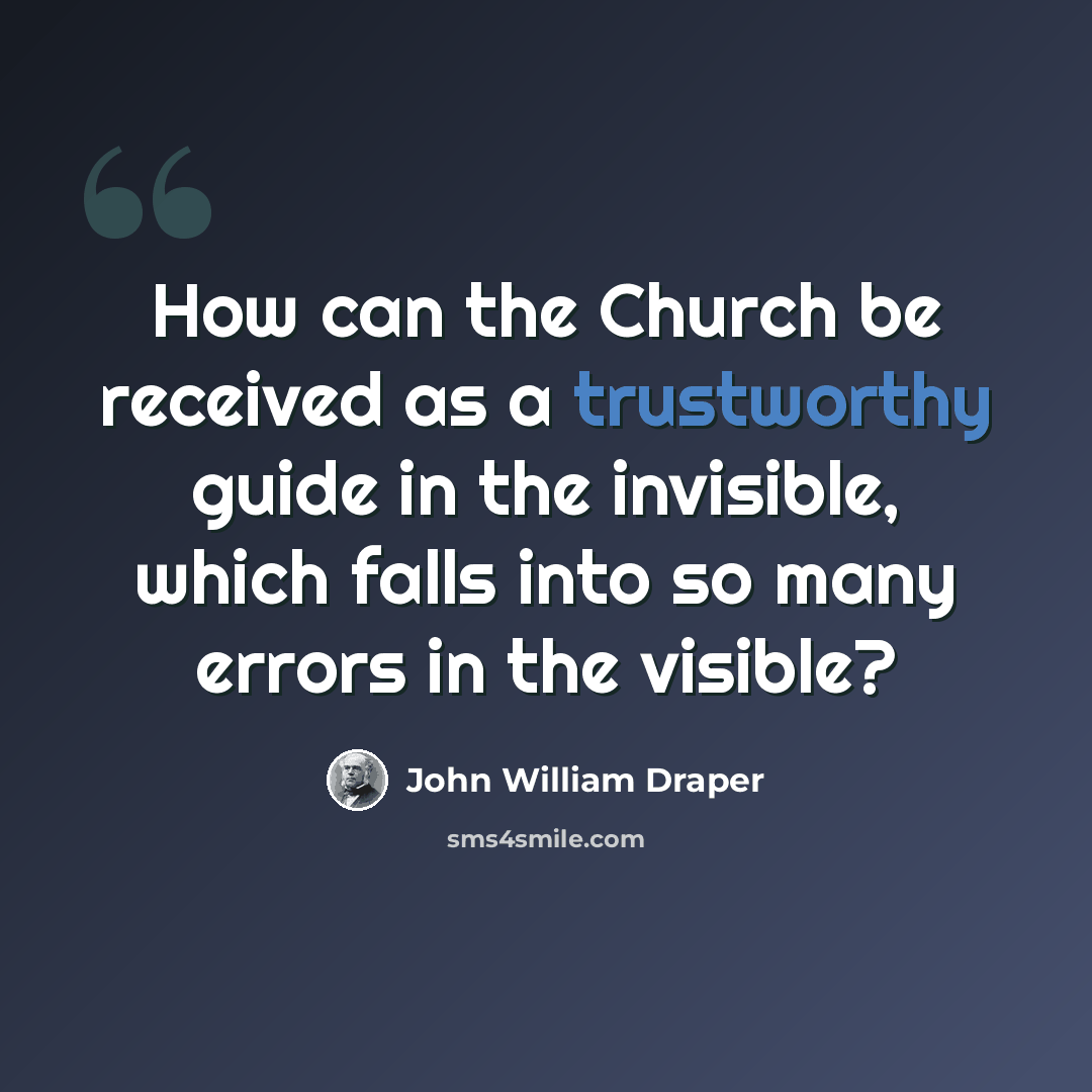 “How can the Church be received as a trustworthy guide in the invisible, which falls into so many errors in the visible?” quote by John William Draper
