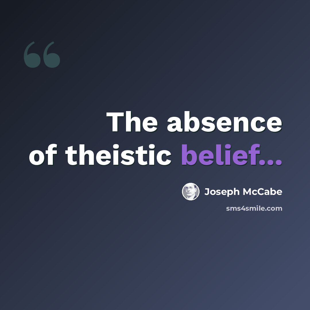 “The absence of theistic belief...” quote by Joseph McCabe