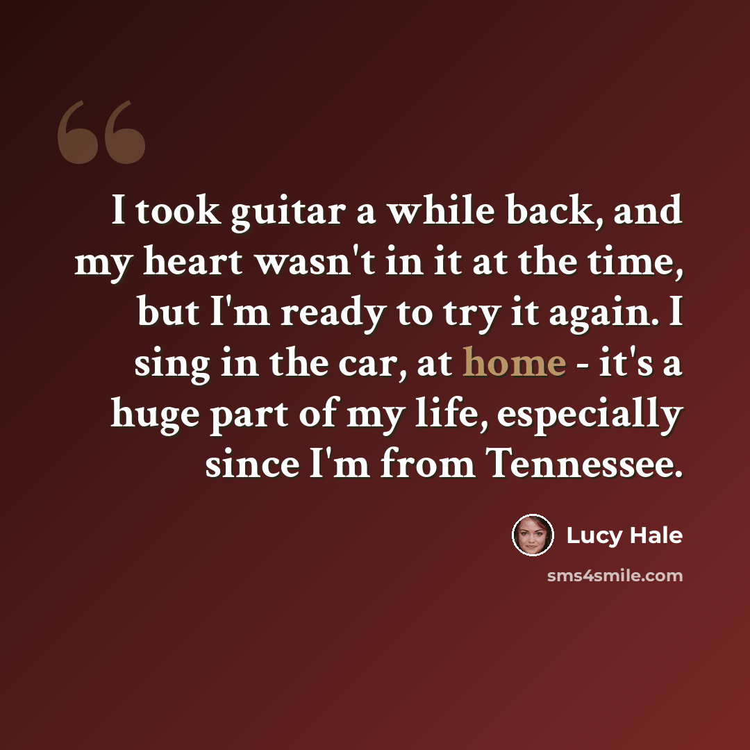 “I took guitar a while back, and my heart wasn't in it at the time, but I'm ready to try it again. I sing in the car, at home - it's a huge part of my life, especially since I'm from Tennessee.” quote by Lucy Hale
