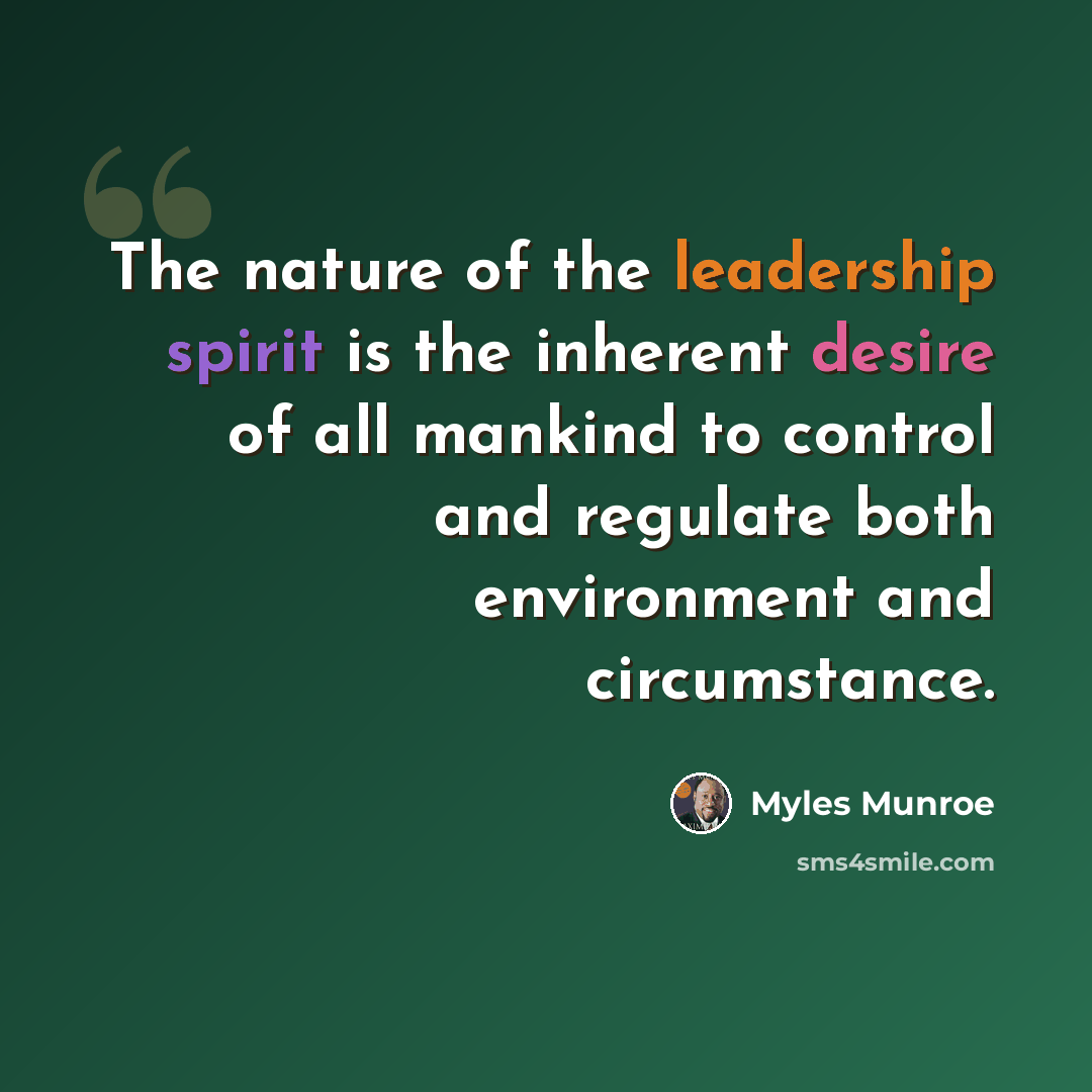 “The nature of the leadership spirit is the inherent desire of all mankind to control and regulate both environment and circumstance.” quote by Myles Munroe