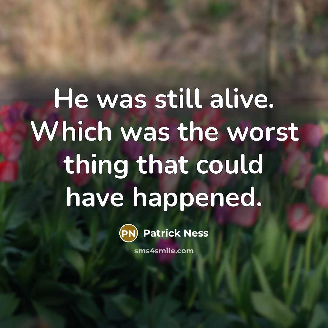 “He was still alive. Which was the worst thing that could have happened.” quote by Patrick Ness
