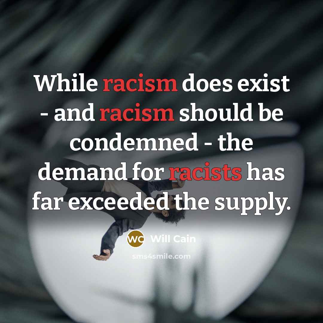 “While racism does exist - and racism should be condemned - the demand for racists has far exceeded the supply.” quote by Will Cain