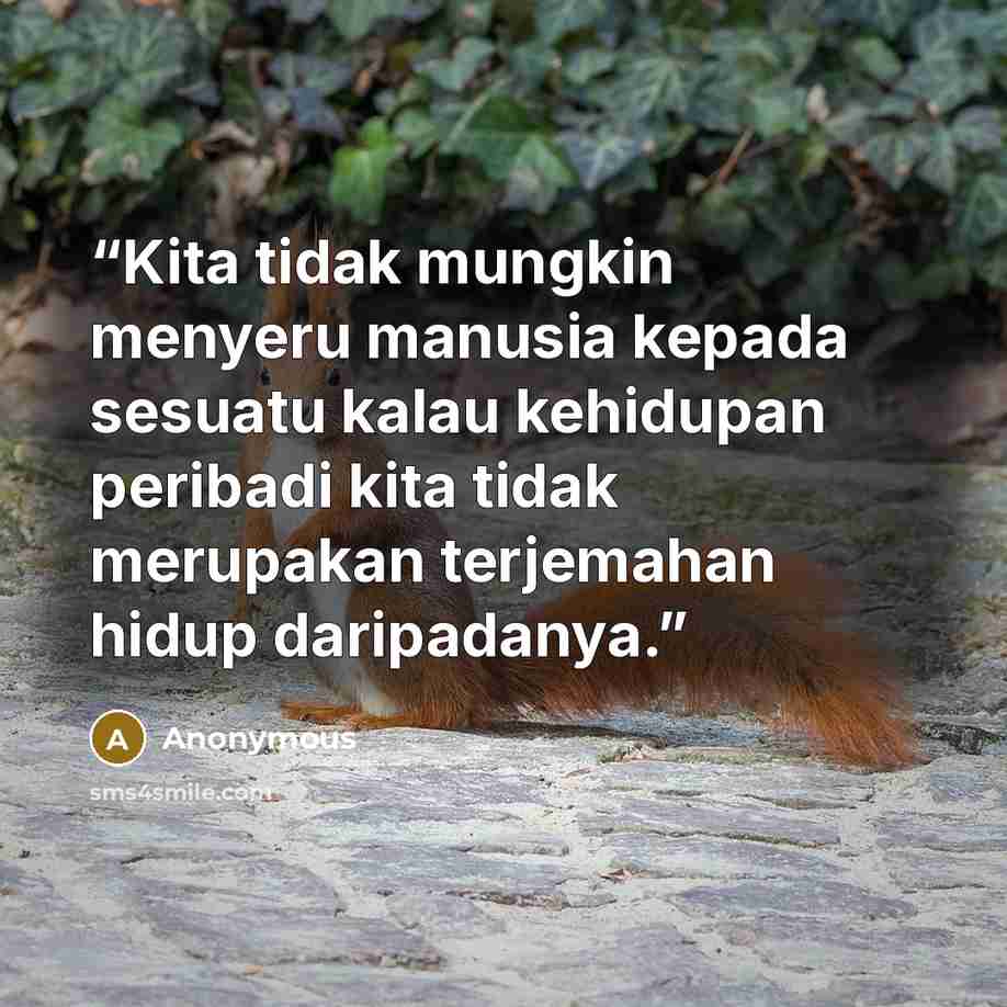 “Kita tidak mungkin menyeru manusia kepada sesuatu kalau kehidupan peribadi kita tidak merupakan terjemahan hidup daripadanya.” quote by Anonymous