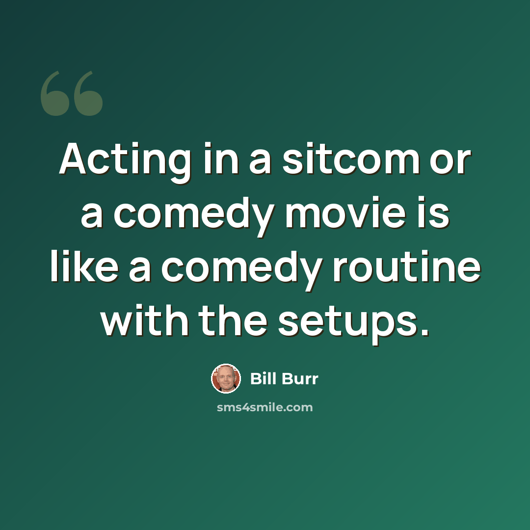 “Acting in a sitcom or a comedy movie is like a comedy routine with the setups.” quote by Bill Burr