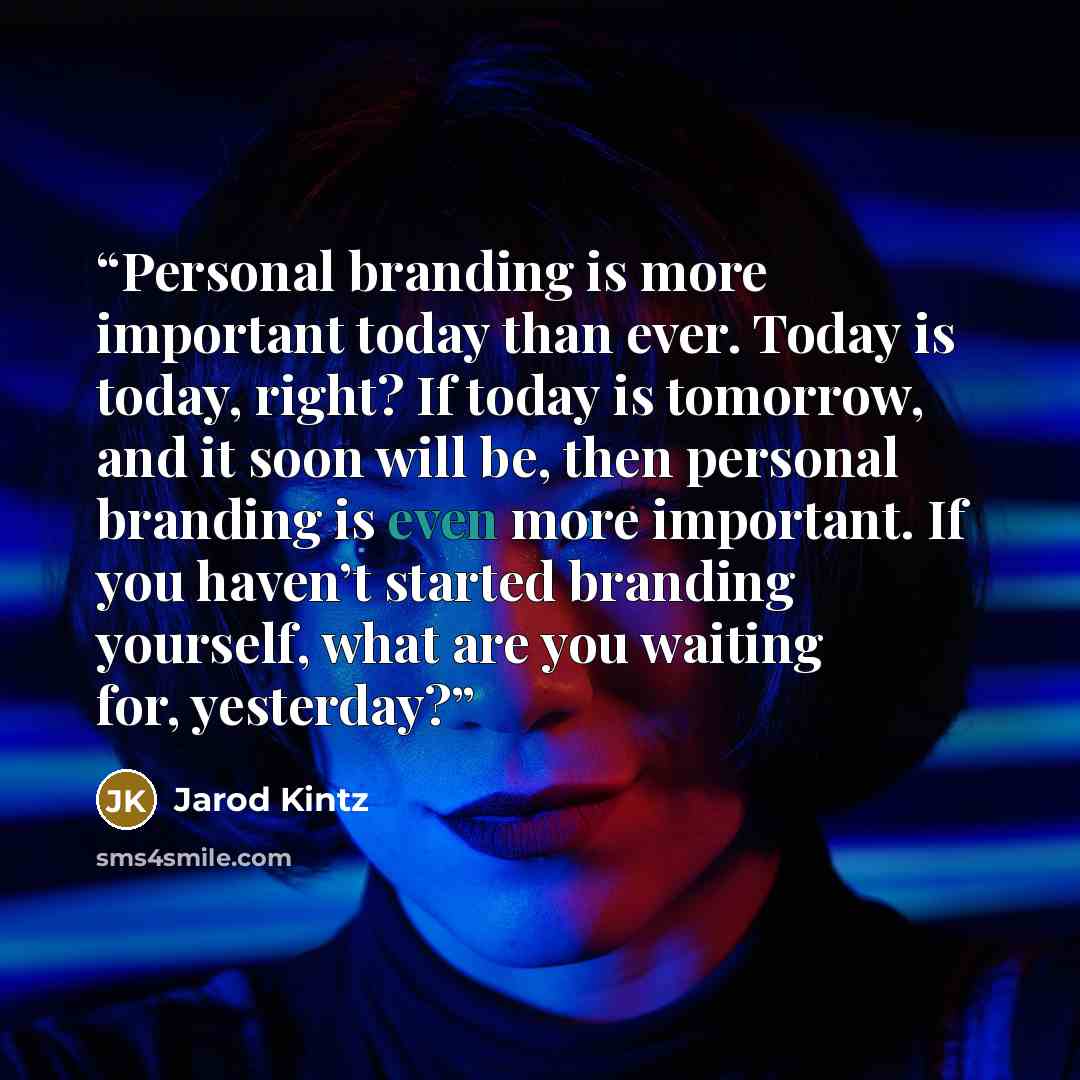 “Personal branding is more important today than ever. Today is today, right? If today is tomorrow, and it soon will be, then personal branding is even more important. If you haven’t started branding yourself, what are you waiting for, yesterday?” quote by Jarod Kintz