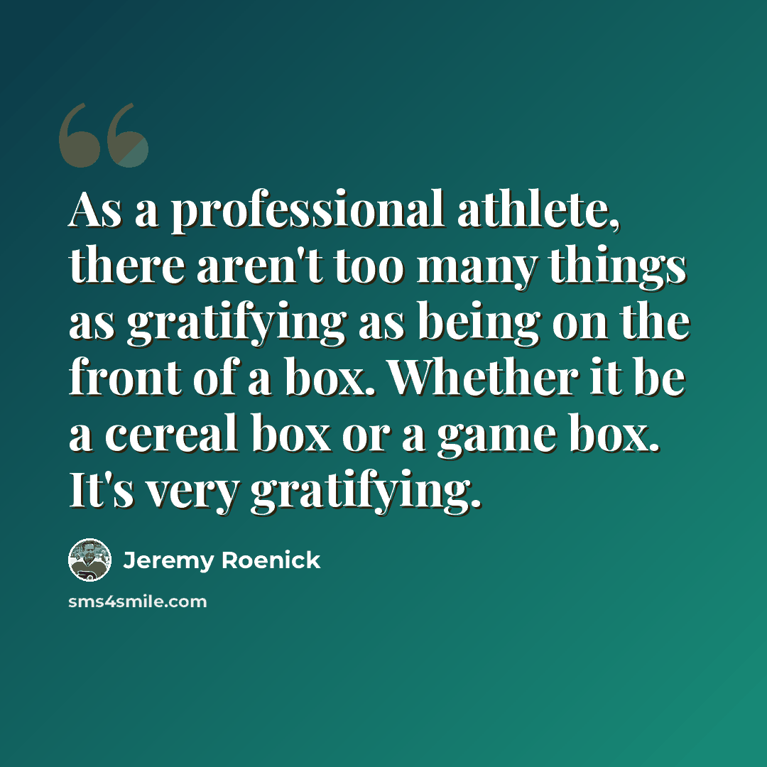 “As a professional athlete, there aren't too many things as gratifying as being on the front of a box. Whether it be a cereal box or a game box. It's very gratifying.” quote by Jeremy Roenick