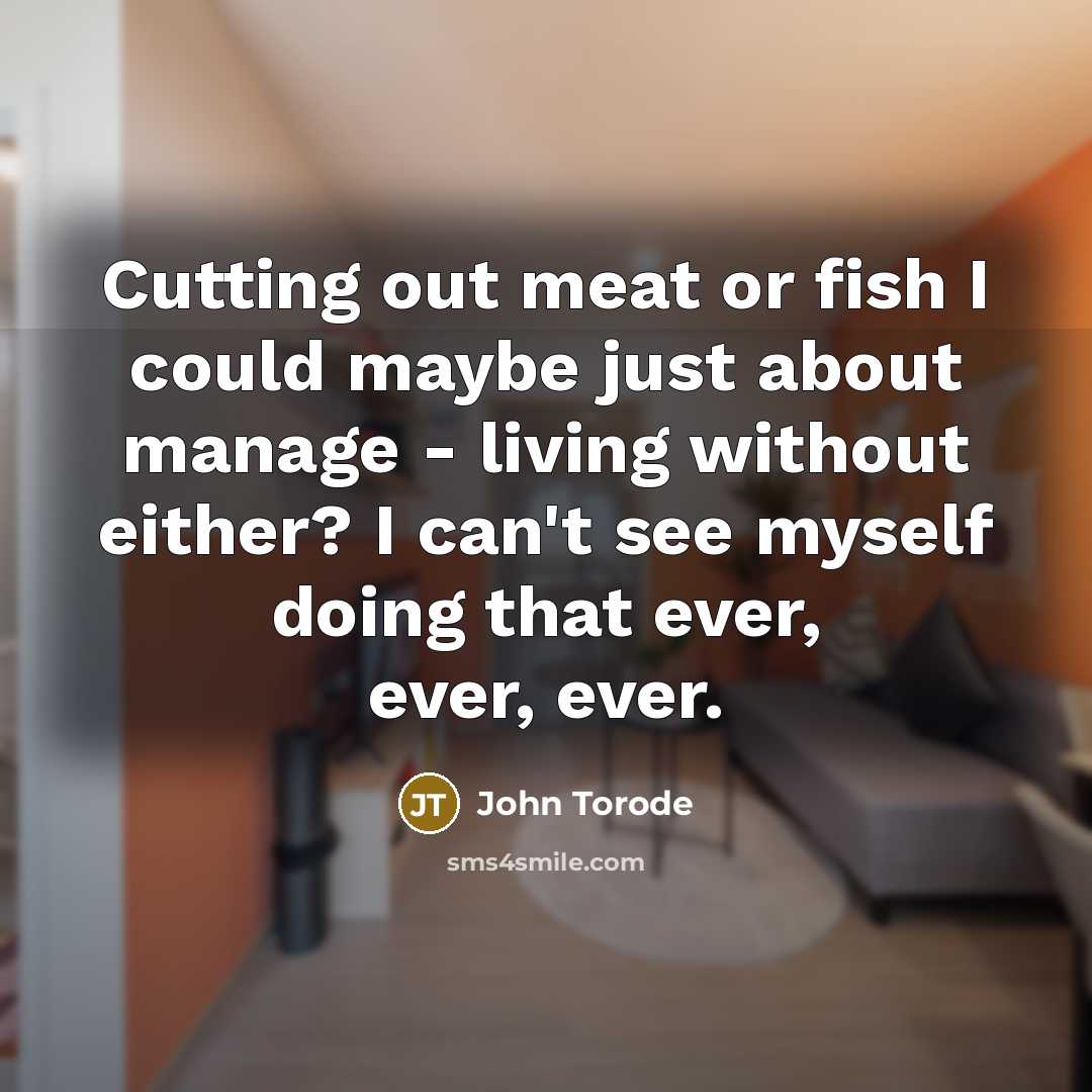 “Cutting out meat or fish I could maybe just about manage - living without either? I can't see myself doing that ever, ever, ever.” quote by John Torode