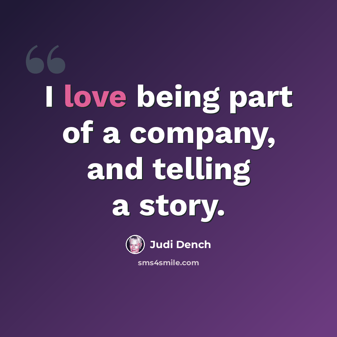 “I love being part of a company, and telling a story.” quote by Judi Dench