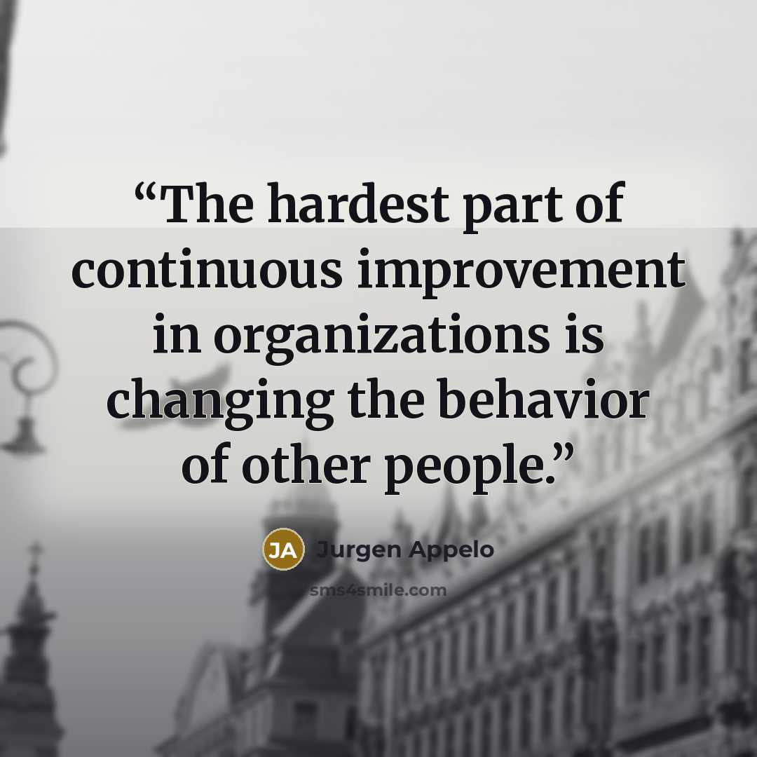 “The hardest part of continuous improvement in organizations is changing the behavior of other people.” quote by Jurgen Appelo