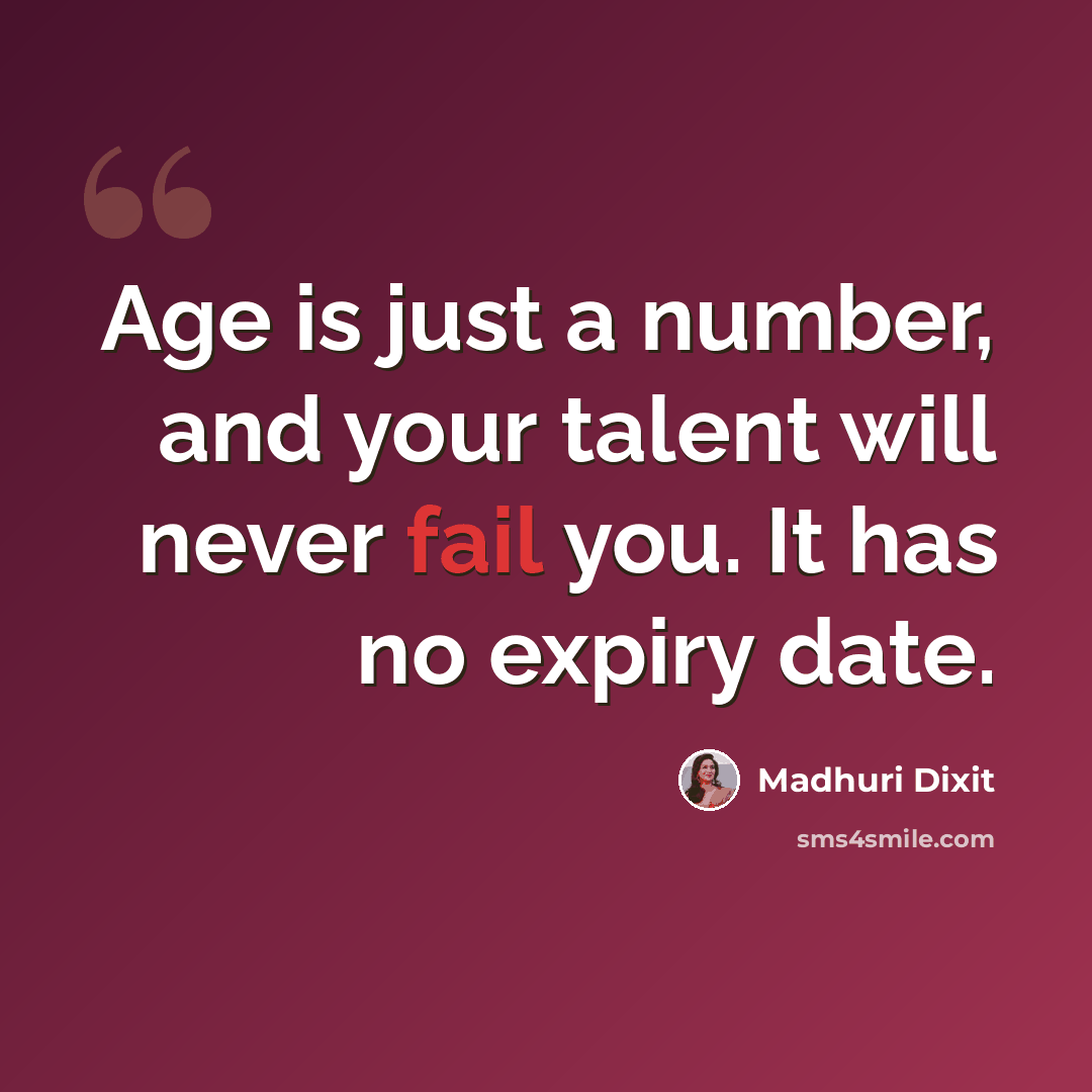 “Age is just a number, and your talent will never fail you. It has no expiry date.” quote by Madhuri Dixit