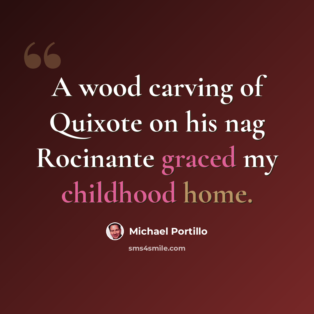 “A wood carving of Quixote on his nag Rocinante graced my childhood home.” quote by Michael Portillo