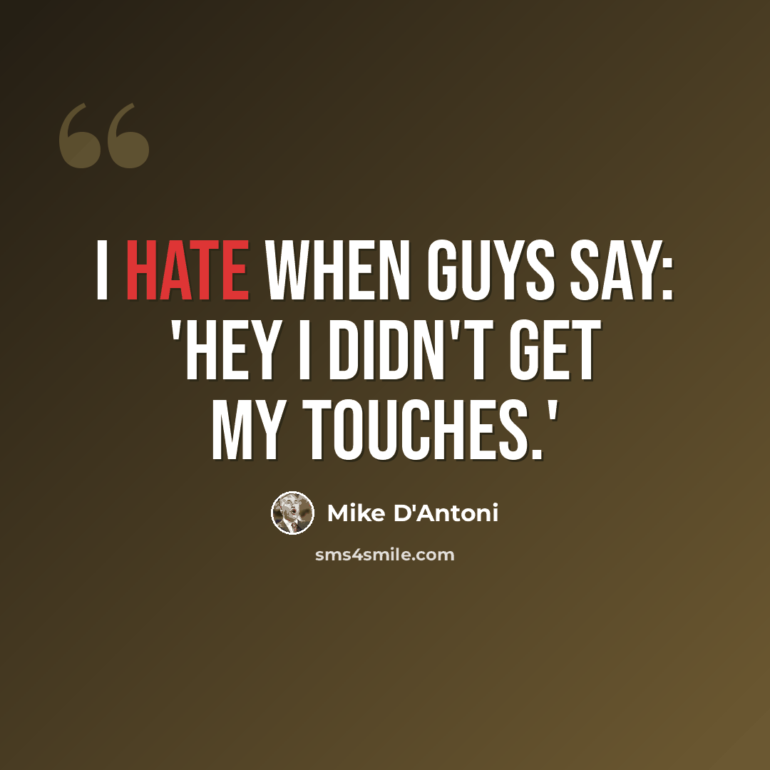 “I hate when guys say: 'Hey I didn't get my touches.'” quote by Mike D'Antoni