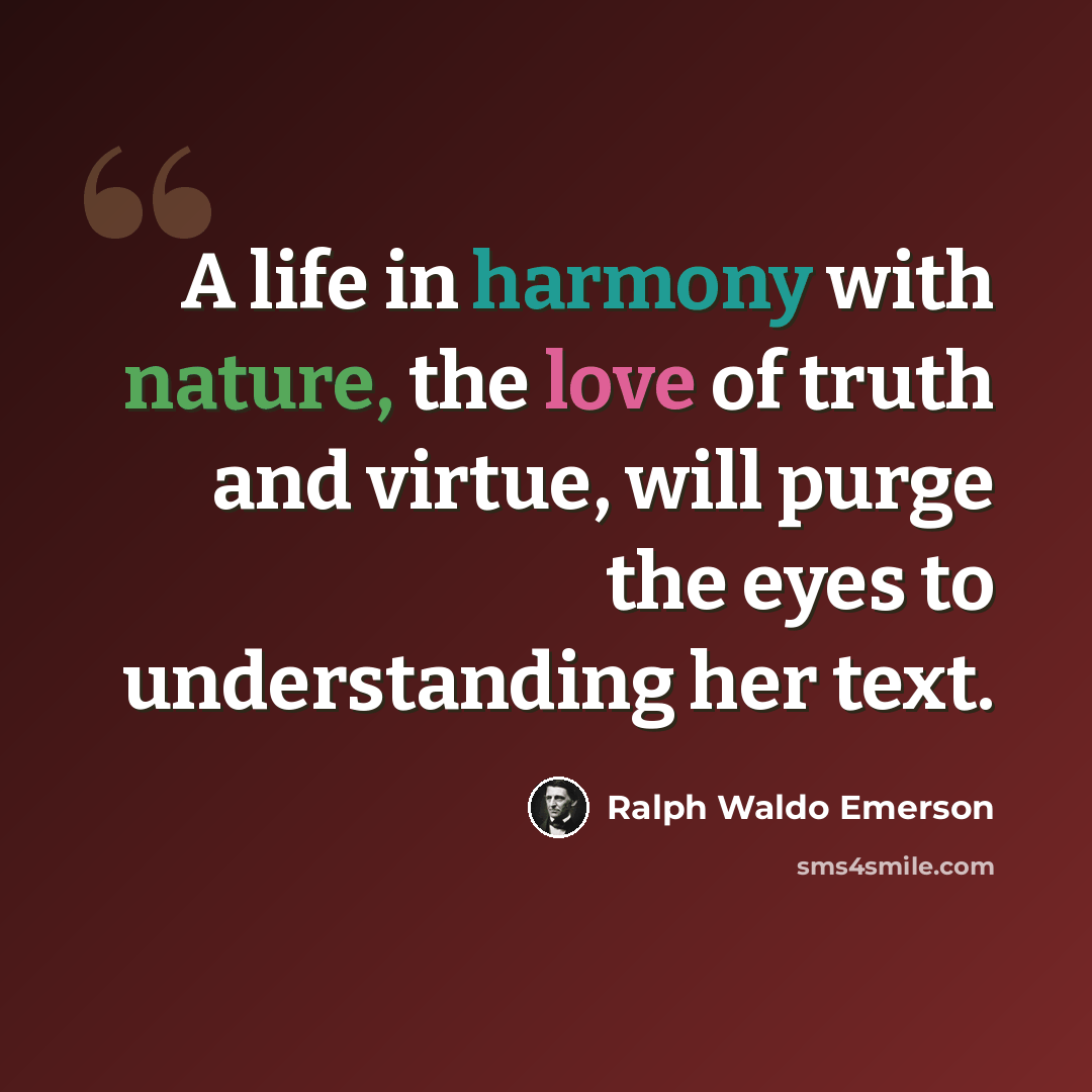 “A life in harmony with nature, the love of truth and virtue, will purge the eyes to understanding her text.” quote by Ralph Waldo Emerson