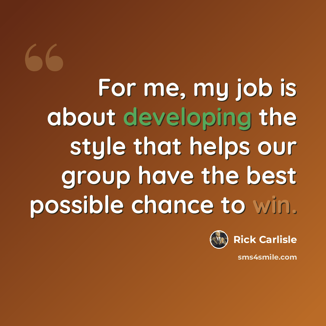 “For me, my job is about developing the style that helps our group have the best possible chance to win.” quote by Rick Carlisle