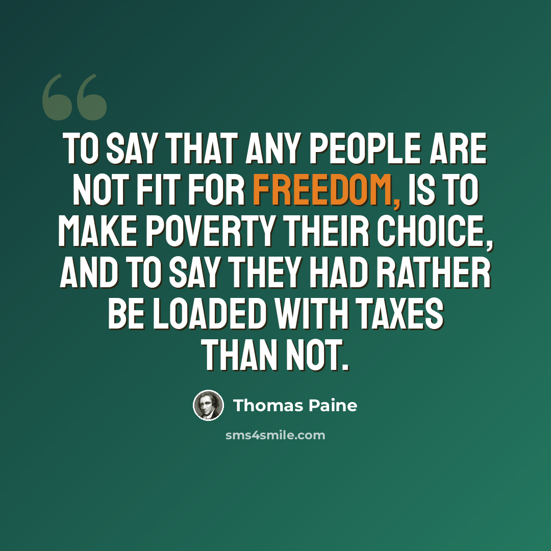 “To say that any people are not fit for freedom, is to make poverty their choice, and to say they had rather be loaded with taxes than not.” quote by Thomas Paine