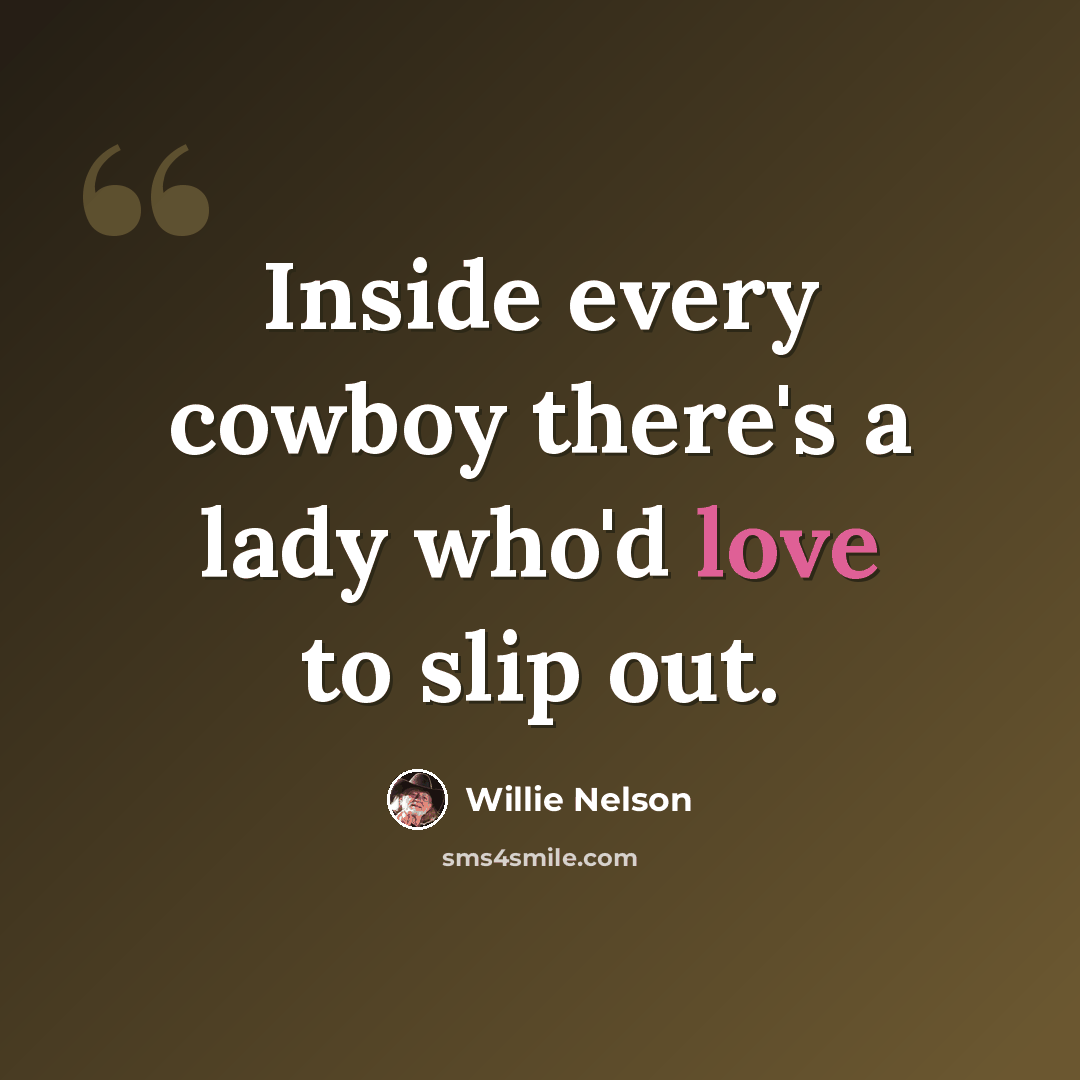 “Inside every cowboy there's a lady who'd love to slip out.” quote by Willie Nelson