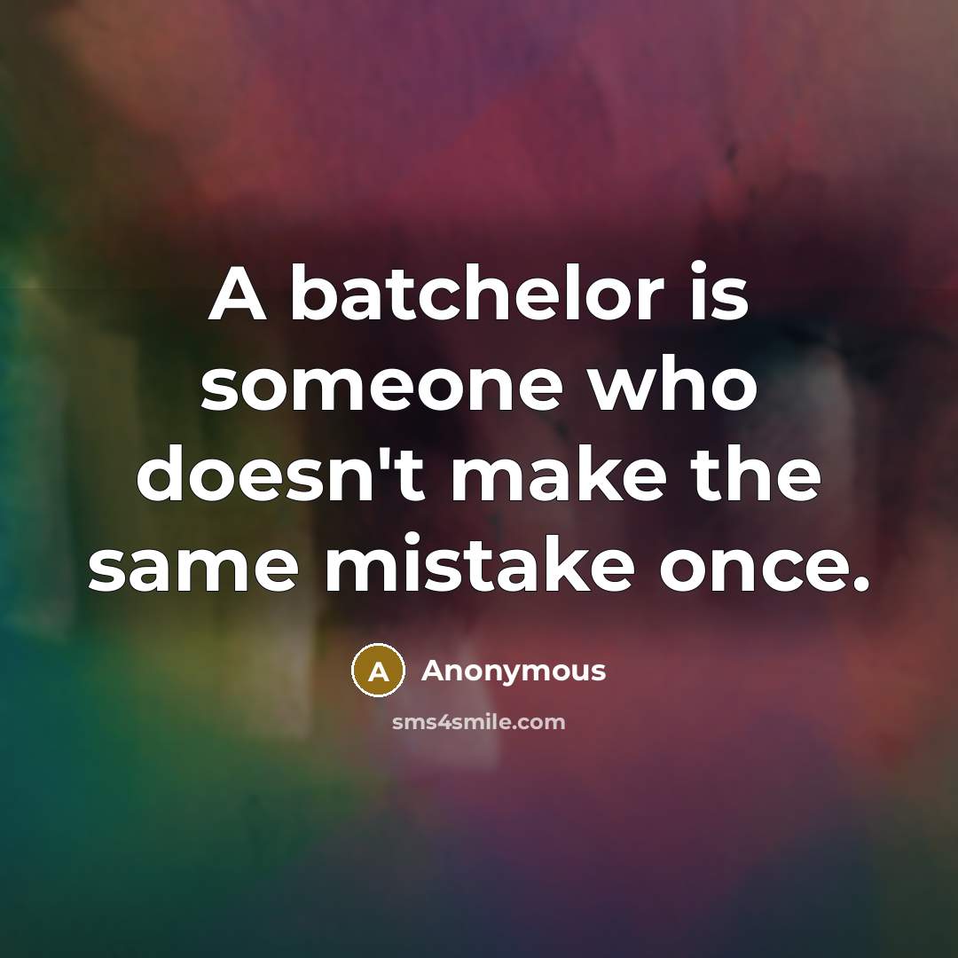 “A batchelor is someone who doesn't make the same mistake once.” quote by Anonymous