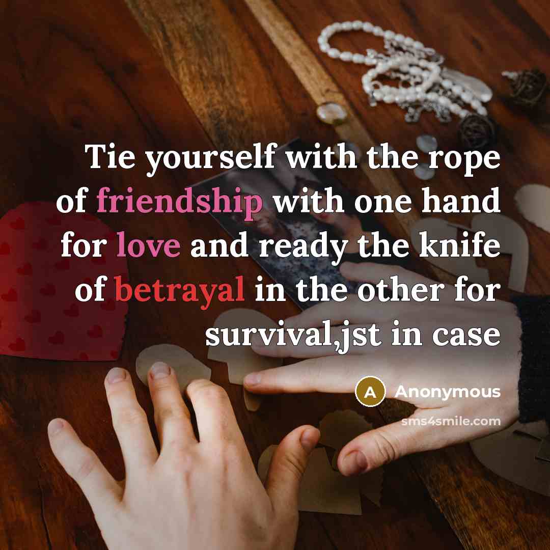“Tie yourself with the rope of friendship with one hand for love and ready the knife of betrayal in the other for survival,jst in case” quote by Anonymous