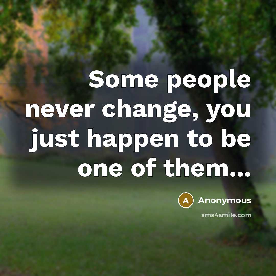 “Some people never change, you just happen to be one of them...” quote by Anonymous